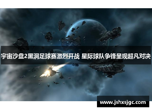 宇宙沙盘2黑洞足球赛激烈开战 星际球队争锋呈现超凡对决